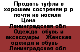 Продать туфли в хорошем сострянии.р-р35..почти не носила.. › Цена ­ 2 000 - Ленинградская обл. Одежда, обувь и аксессуары » Женская одежда и обувь   . Ленинградская обл.